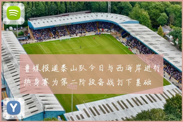 鲁媒报道泰山队今日与西海岸进行热身赛为第二阶段备战打下基础