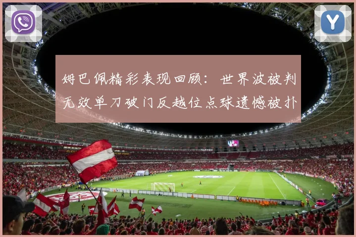 姆巴佩精彩表现回顾：世界波被判无效单刀破门反越位点球遗憾被扑救