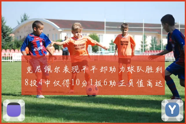 克尼佩尔表现平平却助力球队胜利8投4中仅得10分1板6助正负值高达23