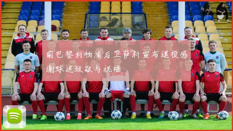 前巴黎利物浦后卫萨科宣布退役感谢球迷致敬与祝福