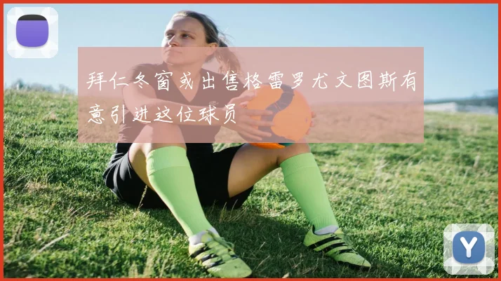 拜仁冬窗或出售格雷罗尤文图斯有意引进这位球员