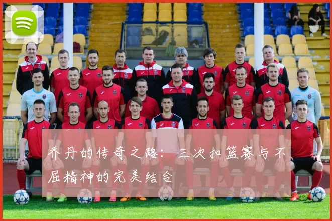 乔丹的传奇之路：三次扣篮赛与不屈精神的完美结合