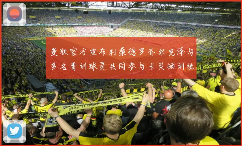 曼联官方宣布利桑德罗齐尔克泽与多名青训球员共同参与卡灵顿训练