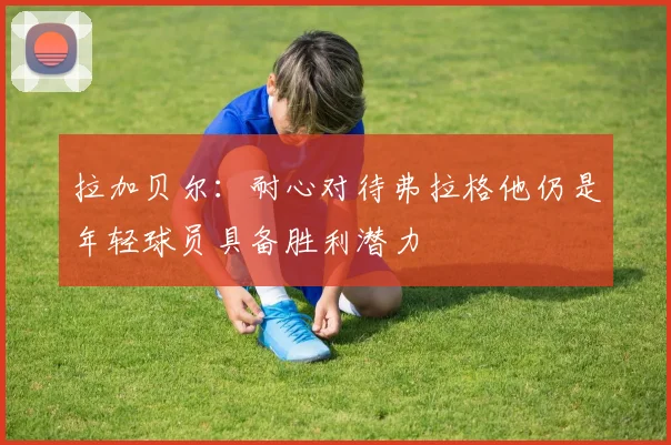 拉加贝尔：耐心对待弗拉格他仍是年轻球员具备胜利潜力