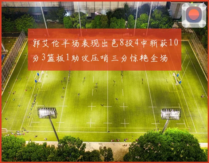 郭艾伦半场表现出色8投4中斩获10分3篮板1助攻压哨三分惊艳全场