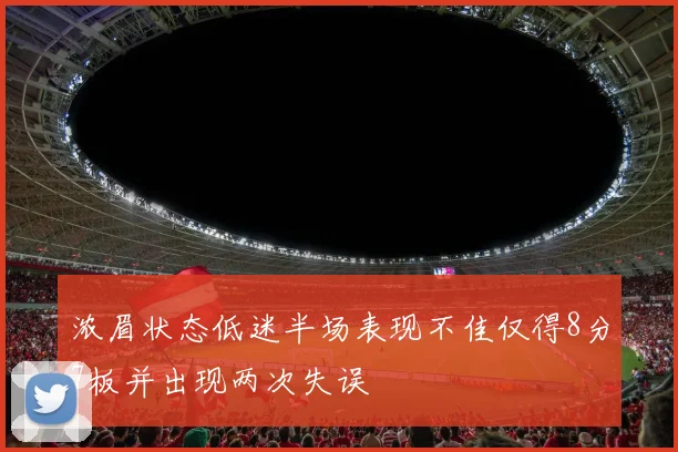 浓眉状态低迷半场表现不佳仅得8分7板并出现两次失误