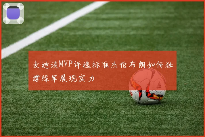 麦迪谈MVP评选标准杰伦布朗如何独撑绿军展现实力